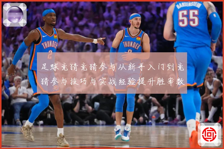 足球竞猜竞猜参与从新手入门到竞猜参与技巧与实战经验提升胜率数据研判：最新赛事动态与深度分析