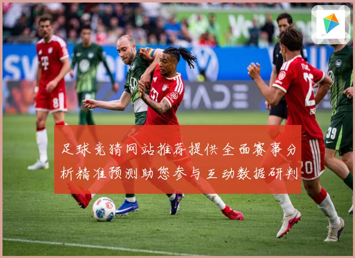 足球竞猜网站推荐提供全面赛事分析精准预测助您参与互动数据研判：最新赛事动态与深度分析