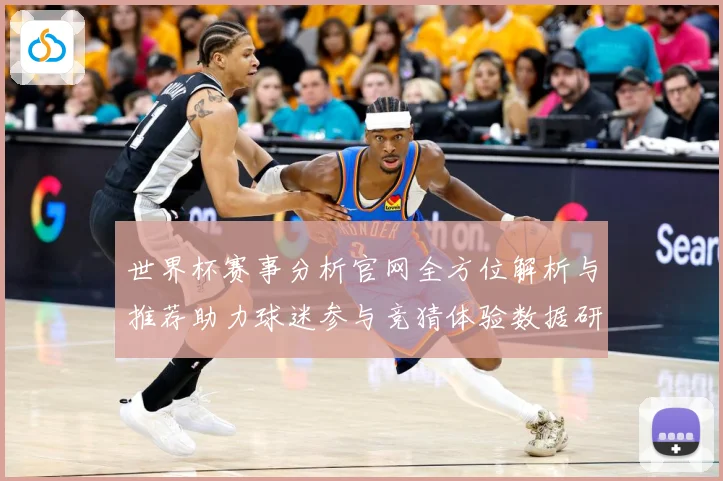 世界杯赛事分析官网全方位解析与推荐助力球迷参与竞猜体验数据研判：最新赛事动态与深度分析
