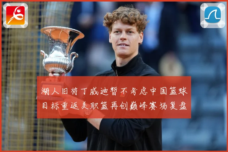 湖人旧将丁威迪暂不考虑中国篮球目标重返美职篮再创巅峰赛场复盘：最新赛事动态与深度分析