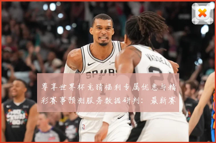 尊享世界杯竞猜福利专属优惠与精彩赛事预测服务数据研判：最新赛事动态与深度分析