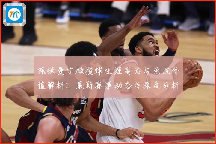 佩顿曼宁橄榄球生涯高光与竞技价值解析：最新赛事动态与深度分析