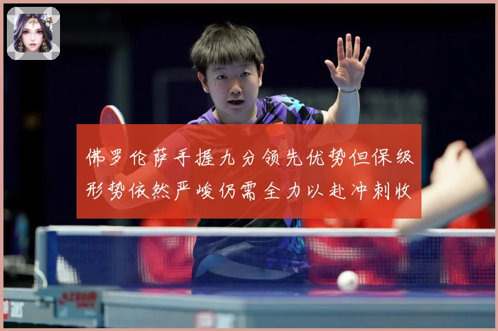 佛罗伦萨手握九分领先优势但保级形势依然严峻仍需全力以赴冲刺收数据研判：最新赛事动态与深度分析