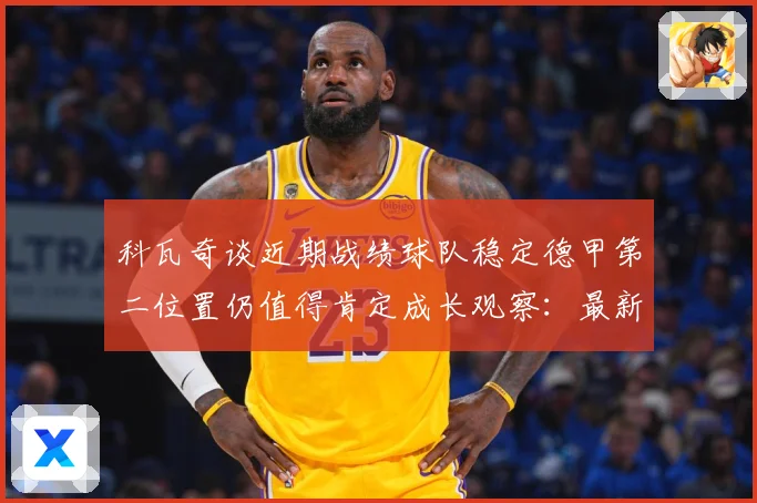 科瓦奇谈近期战绩球队稳定德甲第二位置仍值得肯定成长观察：最新赛事动态与深度分析