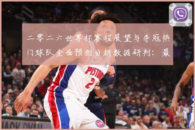 二零二六世界杯赛程展望与夺冠热门球队全面预测分析数据研判：最新赛事动态与深度分析