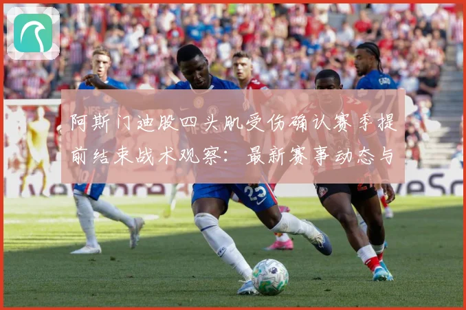 阿斯门迪股四头肌受伤确认赛季提前结束战术观察：最新赛事动态与深度分析