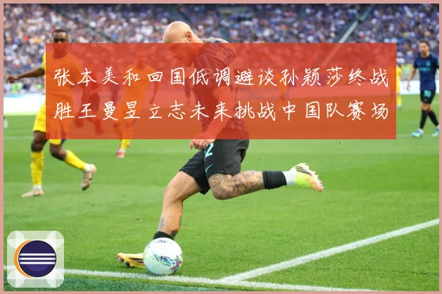 张本美和回国低调避谈孙颖莎终战胜王曼昱立志未来挑战中国队赛场解读：最新赛事动态与深度分析