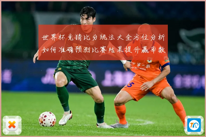 世界杯竞猜比分玩法大全方位分析如何准确预测比赛结果提升赢率数据研判：最新赛事动态与深度分析