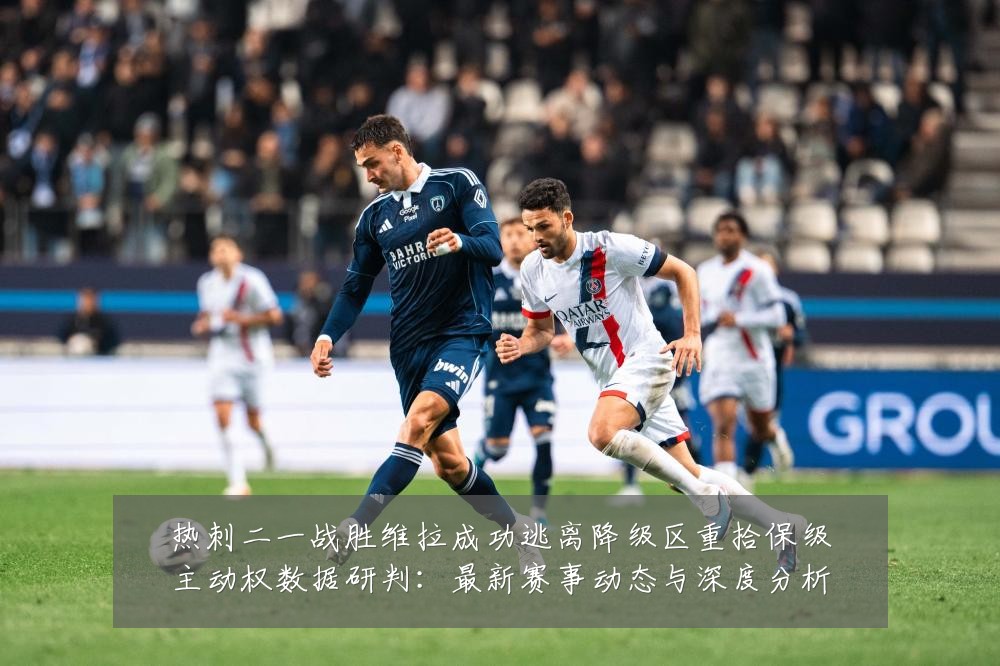 热刺二一战胜维拉成功逃离降级区重拾保级主动权数据研判:最新赛事动态与深度分析