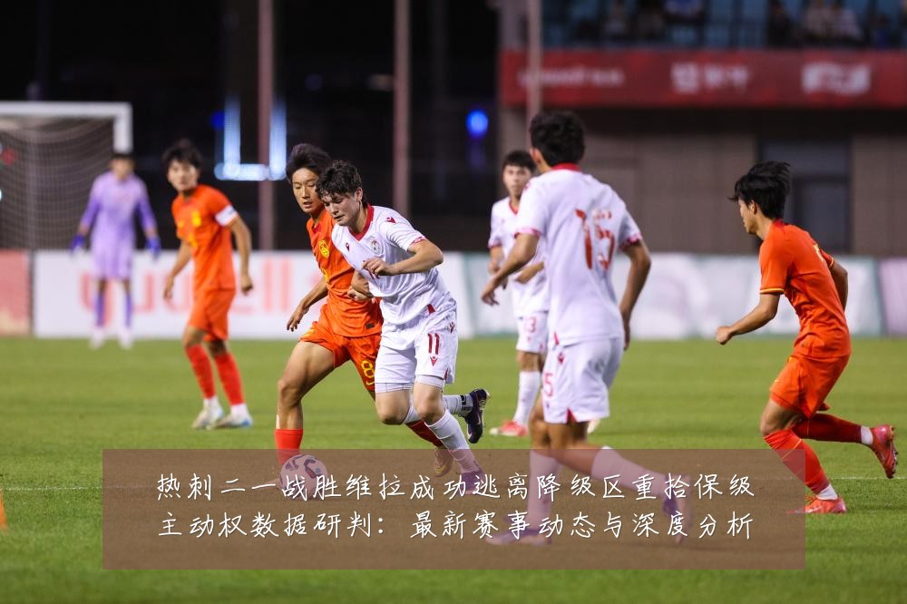 热刺二一战胜维拉成功逃离降级区重拾保级主动权数据研判:最新赛事动态与深度分析