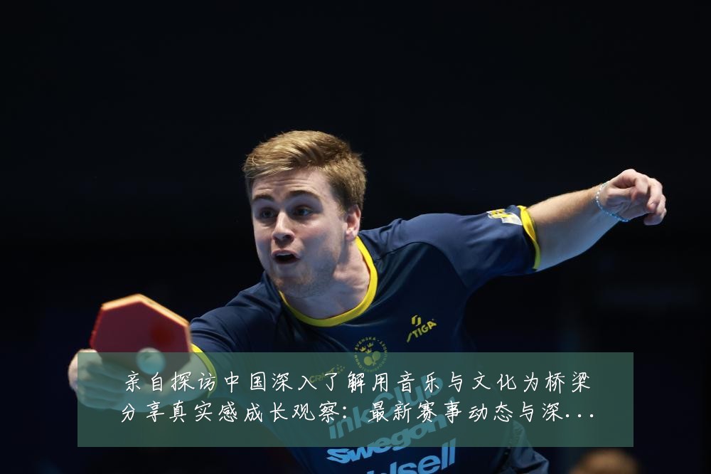 亲自探访中国深入了解用音乐与文化为桥梁分享真实感成长观察：最新赛事动态与深度分析