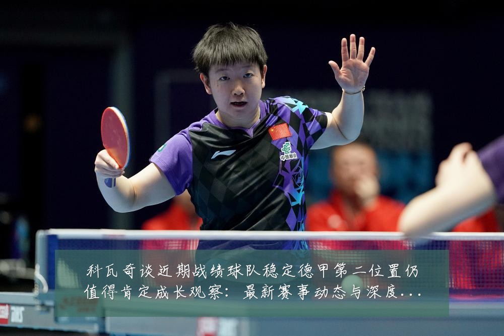 科瓦奇谈近期战绩球队稳定德甲第二位置仍值得肯定成长观察：最新赛事动态与深度分析