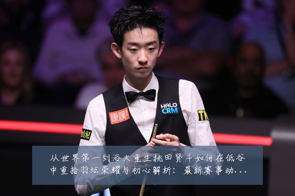从世界第一到浴火重生桃田贤斗如何在低谷中重拾羽坛荣耀与初心解析：最新赛事动态与深度分析