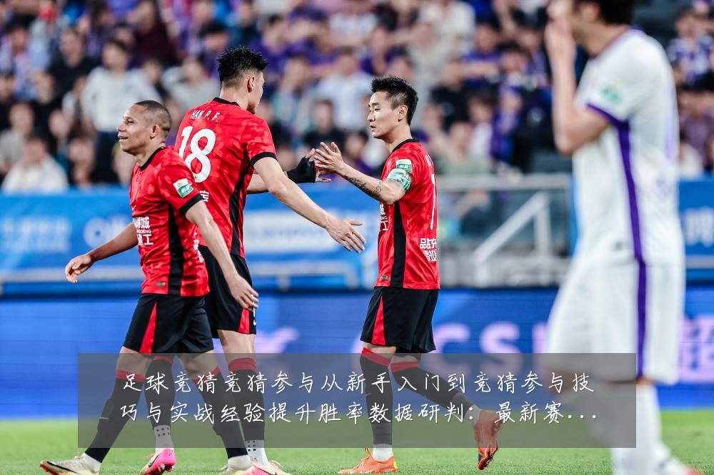 足球竞猜竞猜参与从新手入门到竞猜参与技巧与实战经验提升胜率数据研判:最新赛事动态与深度分析