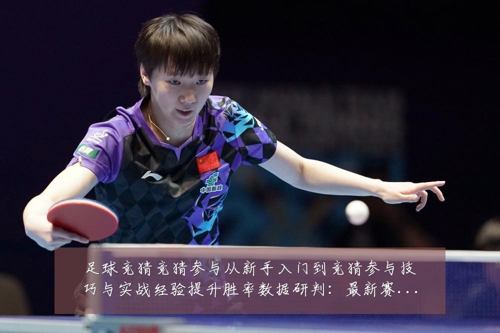 足球竞猜竞猜参与从新手入门到竞猜参与技巧与实战经验提升胜率数据研判:最新赛事动态与深度分析